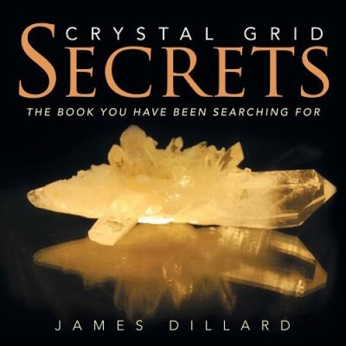 Crystal Grid Secrets: The Book You Have Been Searching for - James Dillard (Author)