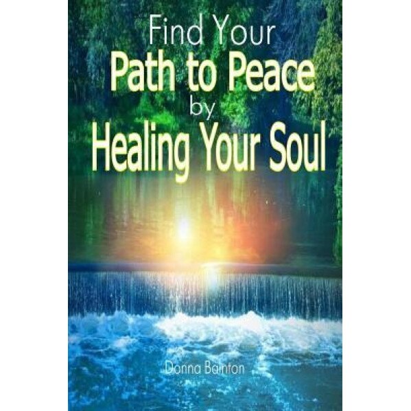 Find Your Path to Peace by Healing Your Soul: Strengthen Your Confidence, Build Self-Esteem and Restore Peace of Mind by Healing Your Soul - Donna Bainton (Author)