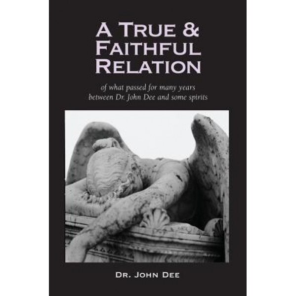 A True and Faithful Relation of What Passed for Many Years Between Dr. John Dee and Some Spirits, John Dee (Author)