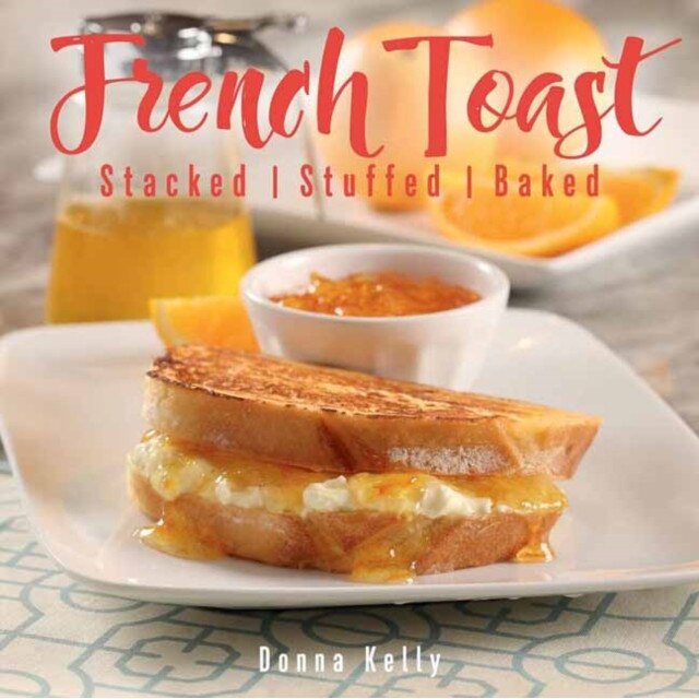 French Toast, New Edition: Stacked, Stuffed, Baked de Donna Kelly