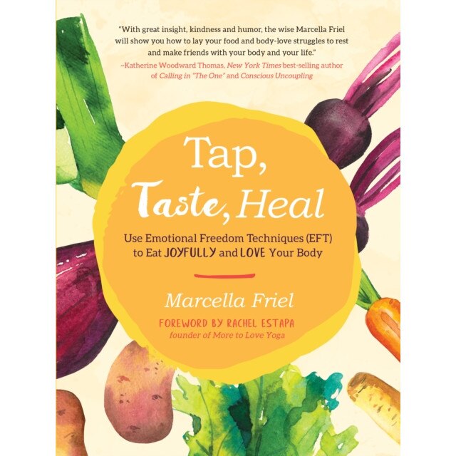 Tap, Taste, Heal: Use Emotional Freedom Techniques (Eft) to Eat Joyfully and Love Your Body de Marcella Friel