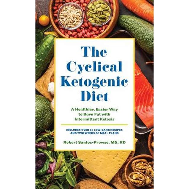 The Cyclical Ketogenic Diet: A Healthier, Easier Way to Burn Fat with Intermittent Ketosis de Robert Santos-Prowse