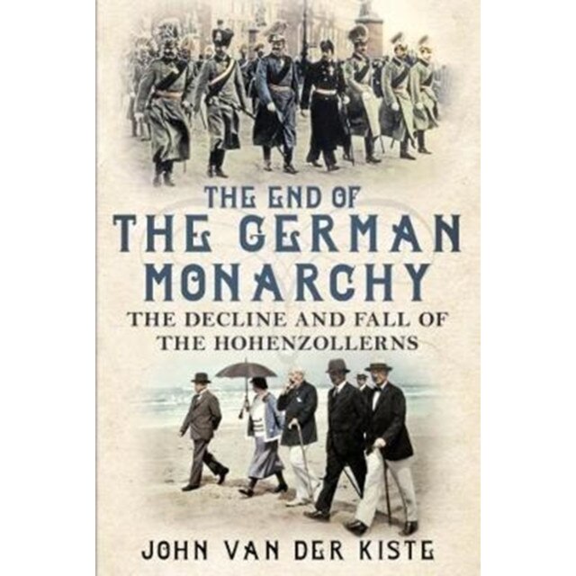 The End of the German Monarchy de John van der Kiste