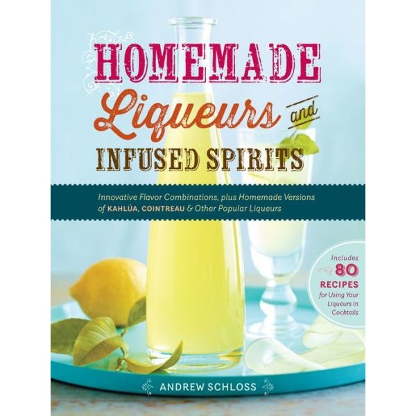 Homemade Liqueurs and Infused Spirits de Andrew Schloss