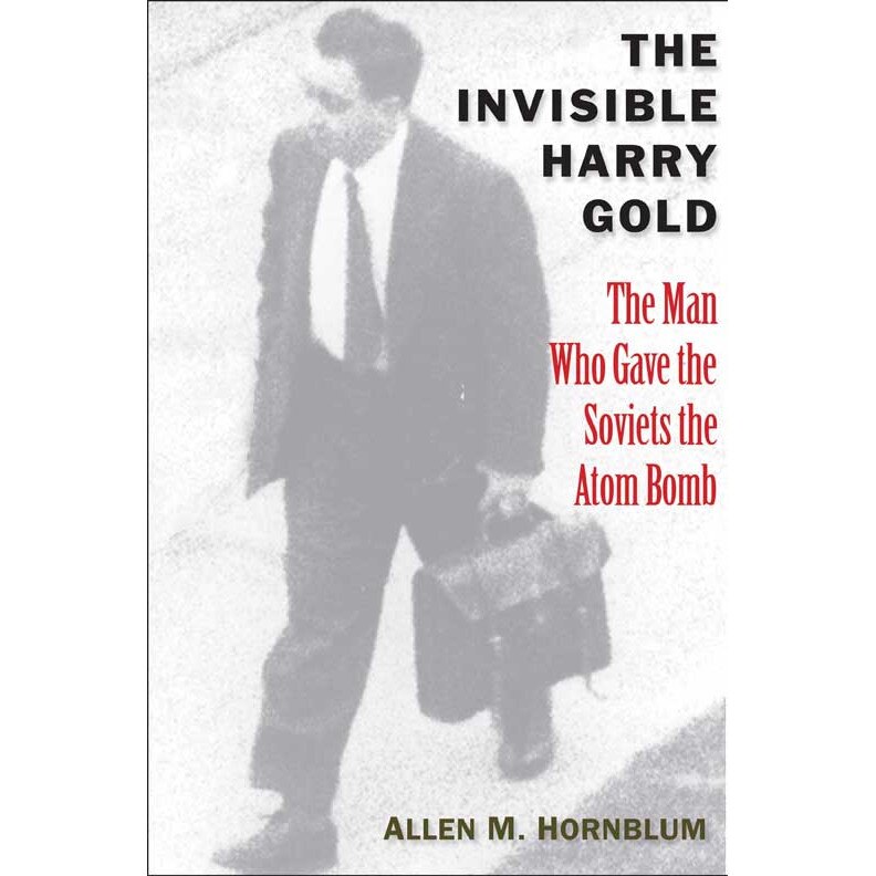 The Invisible Harry Gold - The Man Who Gave the Soviets the Atom Bomb de Allen M. Hornblum