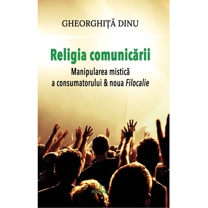 Religia Comunicarii. Manipularea Mistica A Consumatorului, Gheorghita Dinu