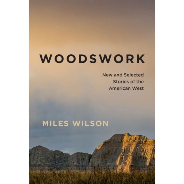 Woodswork: New and Selected Stories of the American West de Miles Wilson