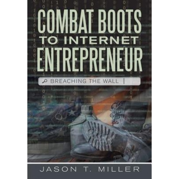 Combat Boots to Internet Entrepreneur: Breaching the Wall - Jason T. Miller (Author)