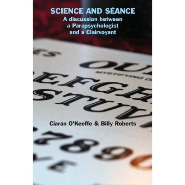 Science and Seance: A Discussion Between a Parapsychologist and a Clairvoyant - Ciaran O'Keeffe (Author)