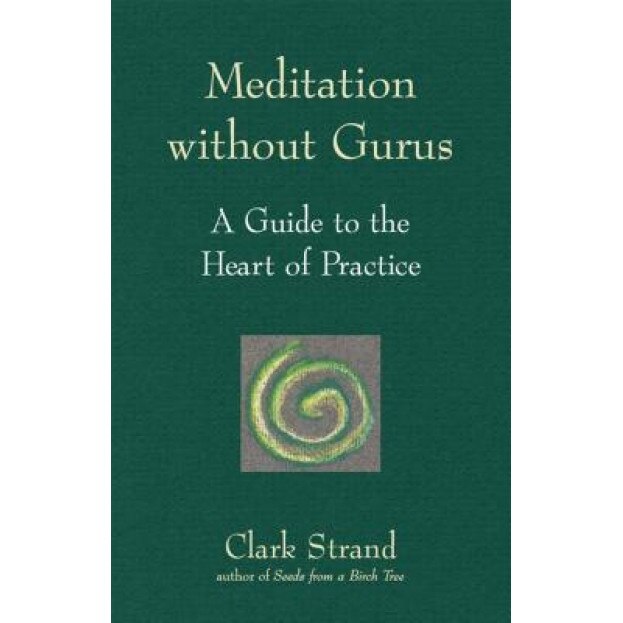 Meditation Without Gurus: Meditation Without Gurus, Clark Strand (Author)