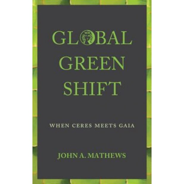 Global Green Shift: When Ceres Meets Gaia - John a. Mathews (Author)