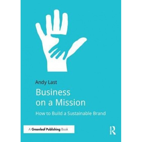 Business on a Mission: How to Build a Sustainable Brand - Andy Last (Author)
