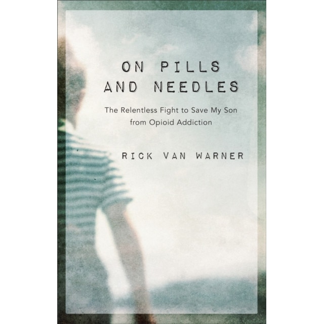 On Pills and Needles: The Relentless Fight to Save My Son from Opioid Addiction de Rick van Warner