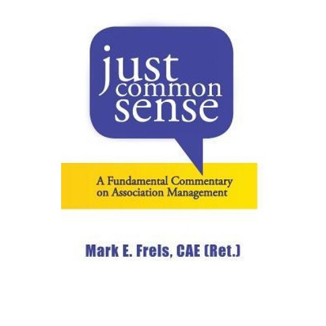 Just Common Sense: A Fundamental Commentary on Assocation Management - Mark E. Frels (Author)