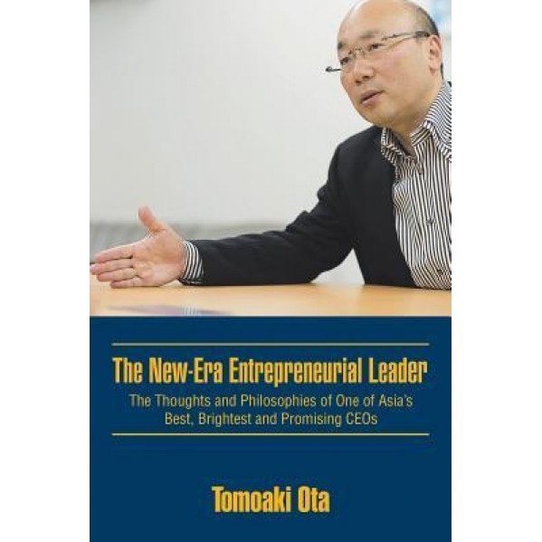 The New-Era Entrepreneurial Leader: The Thoughts and Philosophies of One of Asia's Best, Brightest and Promising Ceos - Tomoaki Ota (Author)