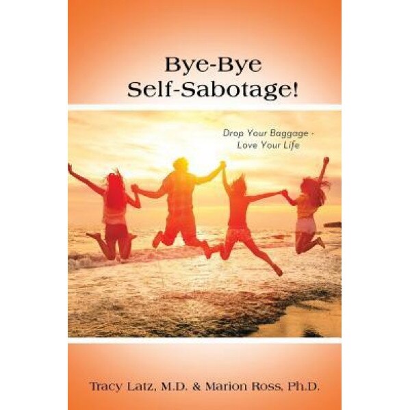 Bye-Bye Self-Sabotage!: Drop Your Baggage - Love Your Life - M. D. Tracy Latz (Author)