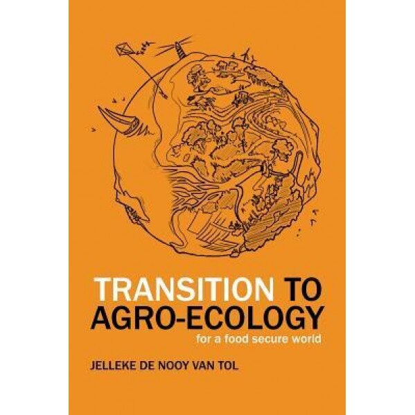 Transition to Agro-Ecology: For a Food Secure World - Jelleke De Nooy Van Tol (Author)