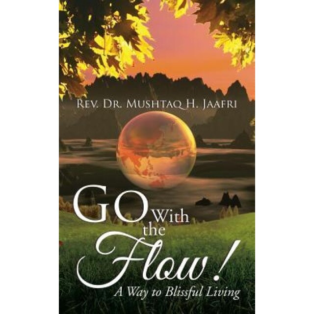 Go with the Flow !: A Way to Blissful Living - Rev Dr Mushtaq H. Jaafri (Author)