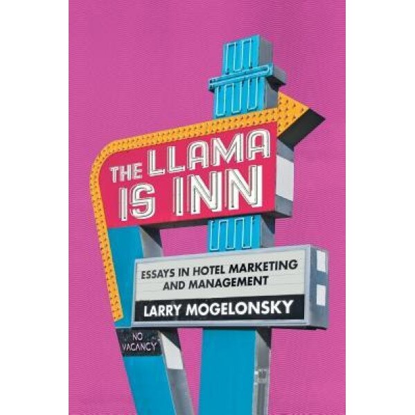The Llama Is Inn: Essays in Hotel Marketing and Management - Larry Mogelonsky (Author)