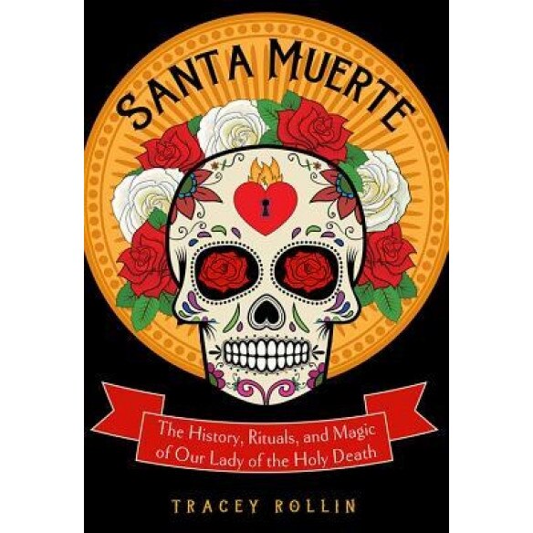 Santa Muerte: The History, Rituals, and Magic of Our Lady of the Holy Death, Tracey Rollin (Author)