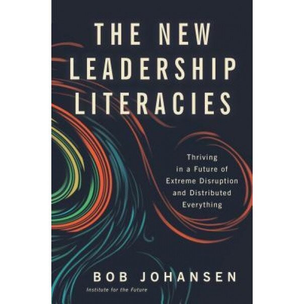 The New Leadership Literacies: Thriving in a Future of Extreme Disruption and Distributed Everything, Robert Johansen (Author)