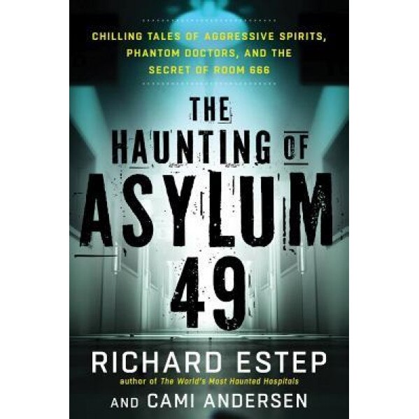 The Haunting of Asylum 49: Chilling Tales of Aggressive Spirits, Phantom Doctors, and the Secret of Room 666, Richard Estep (Author)