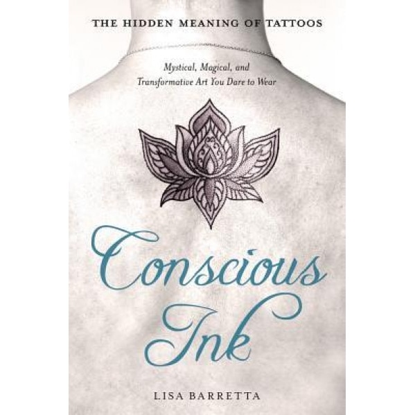 Conscious Ink: The Hidden Meaning of Tattoos: Mystical, Magical, and Transformative Art You Dare to Wear - Lisa Barretta (Author)