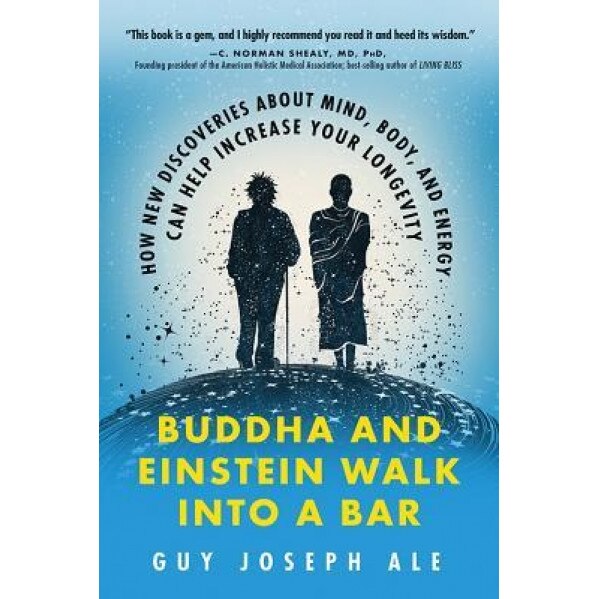 Buddha and Einstein Walk Into a Bar: How New Discoveries about Mind, Body, and Energy Can Help Increase Your Longevity, Guy Joseph Ale (Author)