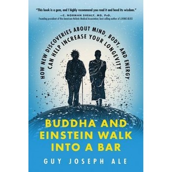 Buddha and Einstein Walk Into a Bar: How New Discoveries about Mind, Body, and Energy Can Help Increase Your Longevity, Guy Joseph Ale (Author) Buddha and Einstein Walk Into a Bar: How New Discoveries about Mind, Body, and Energy Can Help Increase Your Longevity, Guy Joseph Ale (Author)