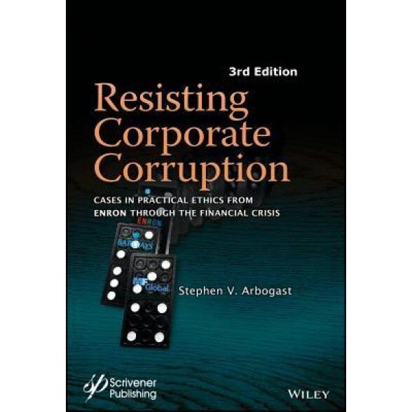 Resisting Corporate Corruption: Cases in Practical Ethics from Enron Through the Financial Crisis, Stephen V. Arbogast (Author)