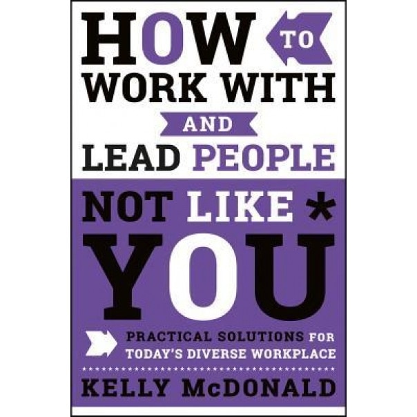 How to Work with & Lead People Not Like You, Kelly McDonald (Author)