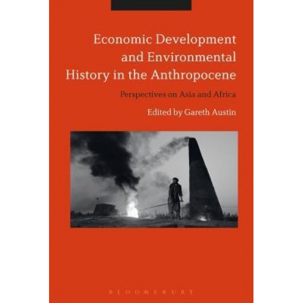 Economic Development and Environmental History in the Anthropocene: Perspectives on Asia and Africa - Gareth Austin (Editor)