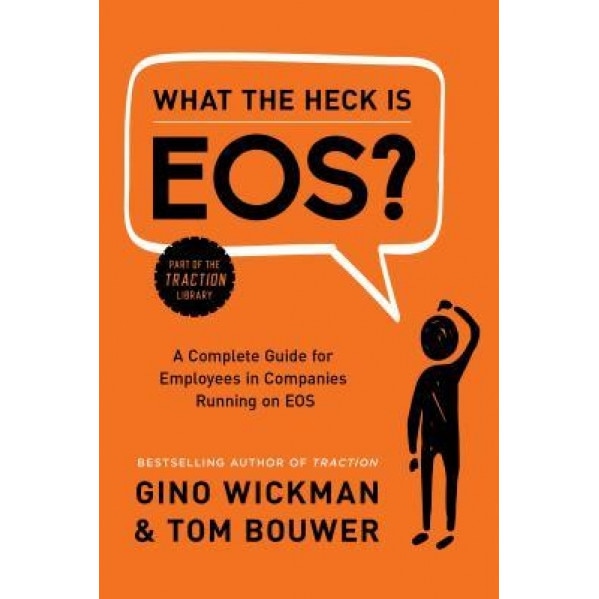 What the Heck Is EOS?: A Complete Guide for Employees in Companies Running on EOS, Gino Wickman (Author)