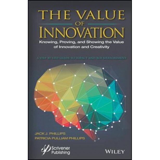 The Value of Innovation: Knowing, Proving, and Showing the Value of Innovation and Creativity - Jack J. Phillips (Author)