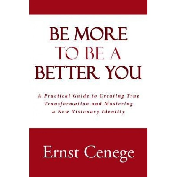 Be More to Be a Better You: A Practical Guide to Creating True Transformation and Mastering a New Visionary Identity - Ernst Cenege (Author)