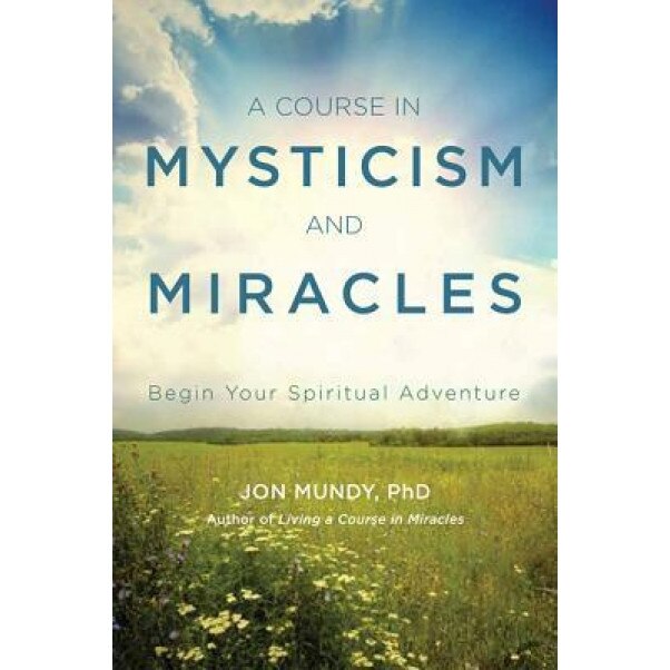 A Course in Mysticism and Miracles: Begin Your Spiritual Adventure - Jon Mundy Phd (Author)