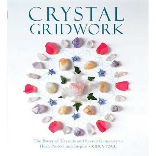 Crystal Gridwork: The Power of Crystals and Sacred Geometry to Heal, Protect and Inspire, Kiera Fogg (Author)