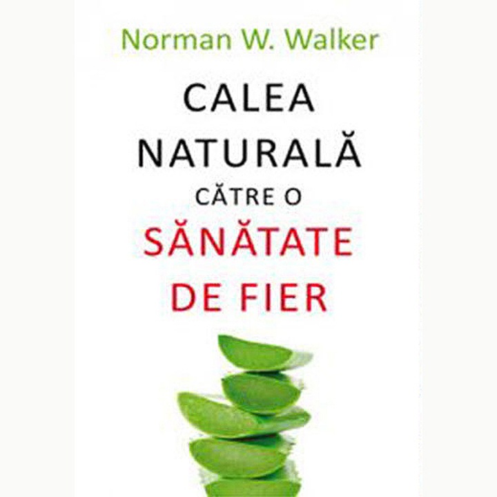 Calea naturala catre o sanatate de fier - Norman W. Walker