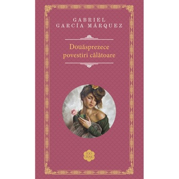 Douasprezece povestiri calatoare - Gabriel Garcia Marquez Douasprezece povestiri calatoare - Gabriel Garcia Marquez
