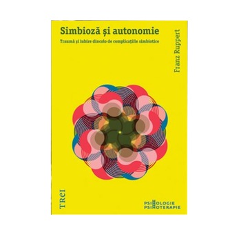 Simbioza si autonomie. Trauma si iubire dincolo de complicatiile simbiotice - Franz Ruppert Simbioza si autonomie. Trauma si iubire dincolo de complicatiile simbiotice - Franz Ruppert