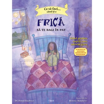 Ce faci cand ti-e frica sa te bagi in pat. Ghid pentru copiii care adorm greu - Dr. Dawn Huebner Ce faci cand ti-e frica sa te bagi in pat. Ghid pentru copiii care adorm greu - Dr. Dawn Huebner