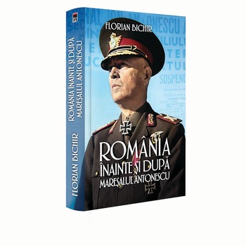 Romania inainte si dupa maresalul Antonescu, Florian Bichir Romania inainte si dupa maresalul Antonescu, Florian Bichir