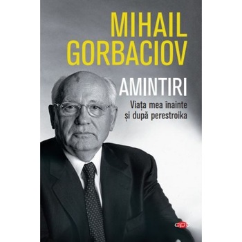 Amintiri. Viata Mea Inainte Si Dupa Perestroika. Mihail Sergheevici Gorbaciov. Carte Pentru Toti. Vol. 74 Mihail Sergheevici Gorbaciov Amintiri. Viata Mea Inainte Si Dupa Perestroika. Mihail Sergheevici Gorbaciov. Carte Pentru Toti. Vol. 74 Mihail Sergheevici Gorbaciov