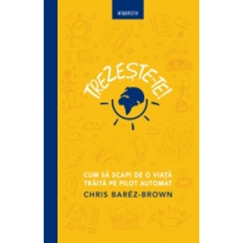 Trezeste-Te! Cum Sa Scapi De O Viata Traita Pe Pilot Automat. Chris Barez Brown Chris Barez Brown