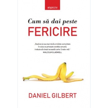 Cum sa dai peste fericire, Daniel Gilbert Cum sa dai peste fericire, Daniel Gilbert
