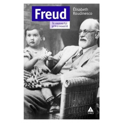 Freud. In Vremea Lui Si In A Noastra, Elisabeth Roudinesco