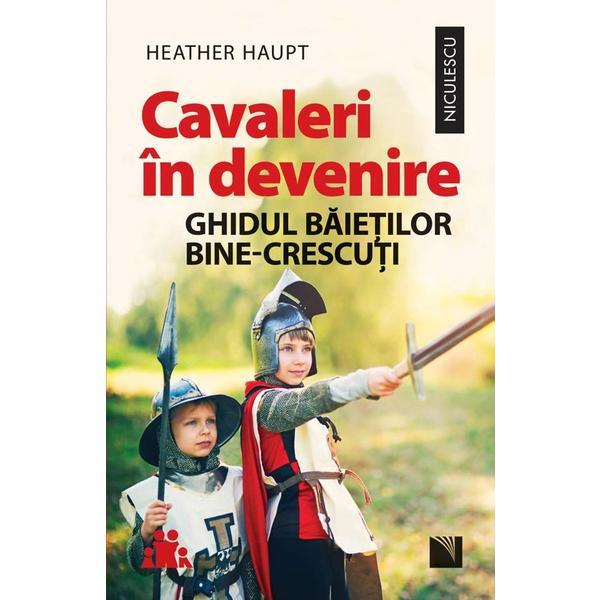 Cavaleri in devenire. Ghidul baietilor bine-crescuti, Heather Haupt