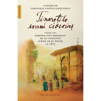 Tineretile unui ciocoias. Viata lui Dimitrie Foti Merisescu de la Colentina. Scrisa de el insusi la 1817 - Dumitrache Merisescu Tineretile unui ciocoias. Viata lui Dimitrie Foti Merisescu de la Colentina. Scrisa de el insusi la 1817 - Dumitrache Merisescu