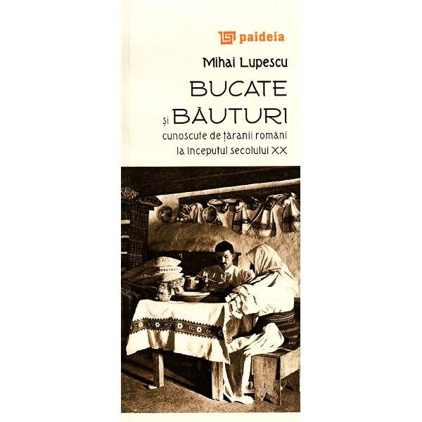Bucate si bauturi cunoscute de taranii romani la inceputul secolului XX - Mihai Lupescu