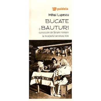 Bucate si bauturi cunoscute de taranii romani la inceputul secolului XX - Mihai Lupescu Bucate si bauturi cunoscute de taranii romani la inceputul secolului XX - Mihai Lupescu